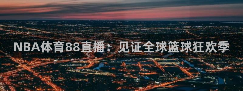 NBA体育88直播：见证全球篮球狂欢季