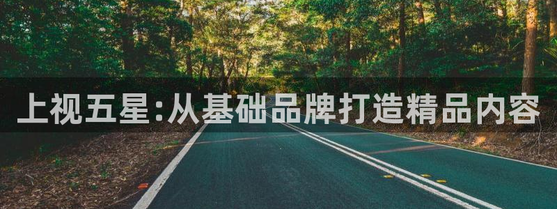 上视五星:从基础品牌打造精品内容